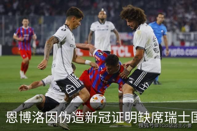 恩博洛因伪造新冠证明缺席瑞士国家队集训